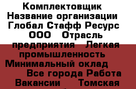 Комплектовщик › Название организации ­ Глобал Стафф Ресурс, ООО › Отрасль предприятия ­ Легкая промышленность › Минимальный оклад ­ 45 000 - Все города Работа » Вакансии   . Томская обл.